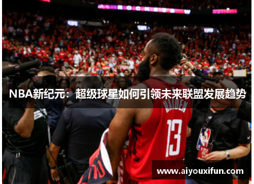 NBA新纪元：超级球星如何引领未来联盟发展趋势
