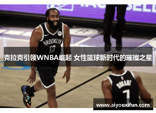 克拉克引领WNBA崛起 女性篮球新时代的璀璨之星