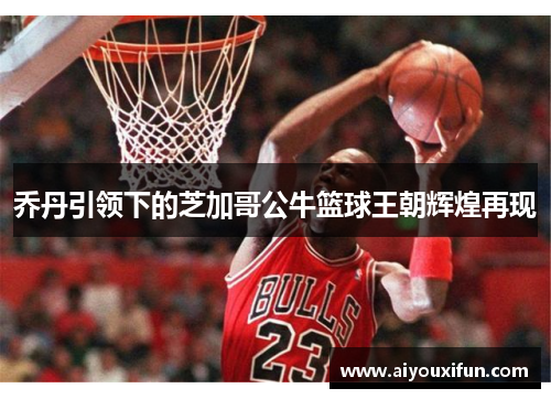 乔丹引领下的芝加哥公牛篮球王朝辉煌再现