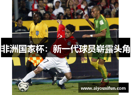 非洲国家杯：新一代球员崭露头角