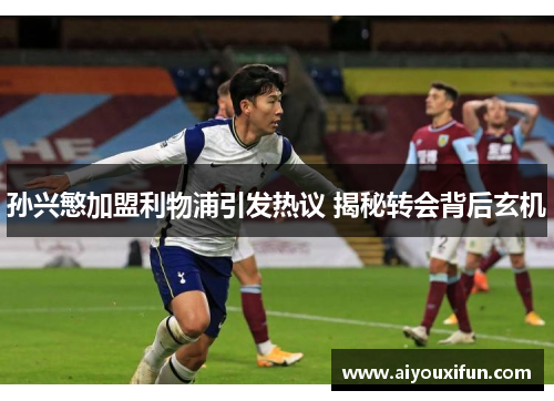 孙兴慜加盟利物浦引发热议 揭秘转会背后玄机