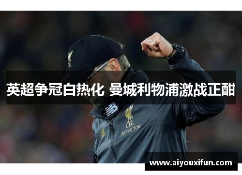 英超争冠白热化 曼城利物浦激战正酣