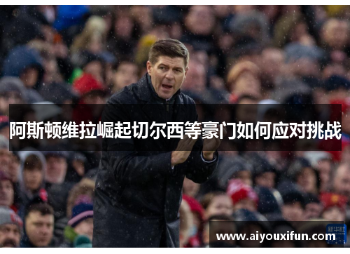 阿斯顿维拉崛起切尔西等豪门如何应对挑战