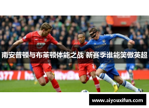 南安普顿与布莱顿体能之战 新赛季谁能笑傲英超