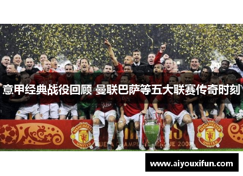 意甲经典战役回顾 曼联巴萨等五大联赛传奇时刻