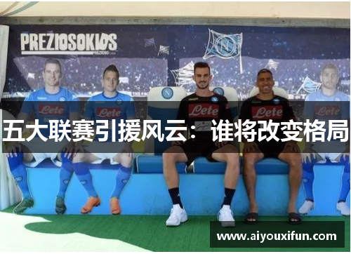 五大联赛引援风云：谁将改变格局