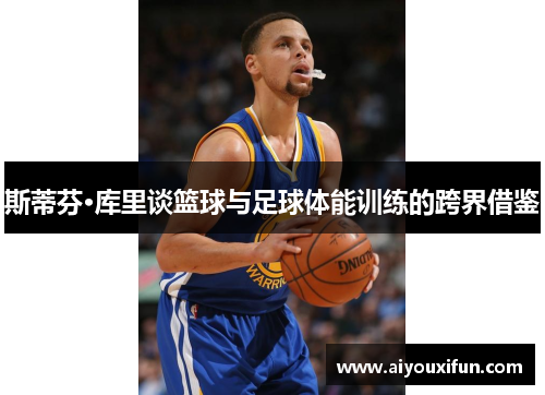 斯蒂芬·库里谈篮球与足球体能训练的跨界借鉴