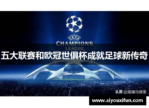 五大联赛和欧冠世俱杯成就足球新传奇