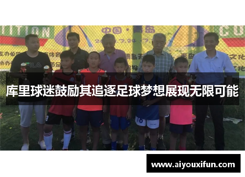 库里球迷鼓励其追逐足球梦想展现无限可能