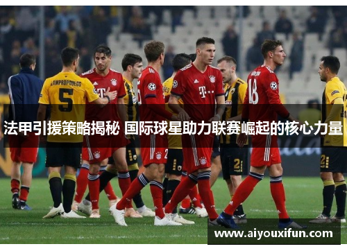 法甲引援策略揭秘 国际球星助力联赛崛起的核心力量